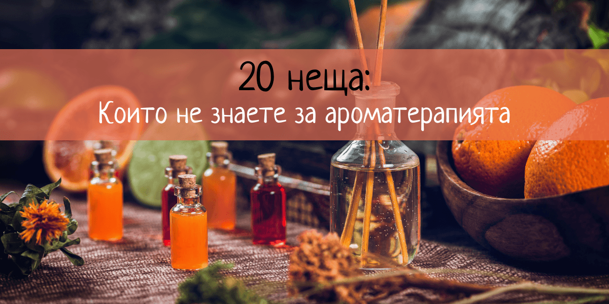 20 неща, които не знаете за ароматерапията с етерични масла ЕТЕРИМ