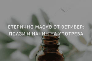 Етерично масло от Ветивер: Ползи и начин на употреба