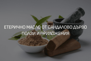 Етерично масло от Сандалово дърво - Ползи и Приложения